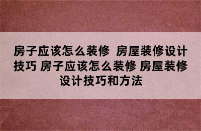 房子应该怎么装修  房屋装修设计技巧 房子应该怎么装修 房屋装修设计技巧和方法